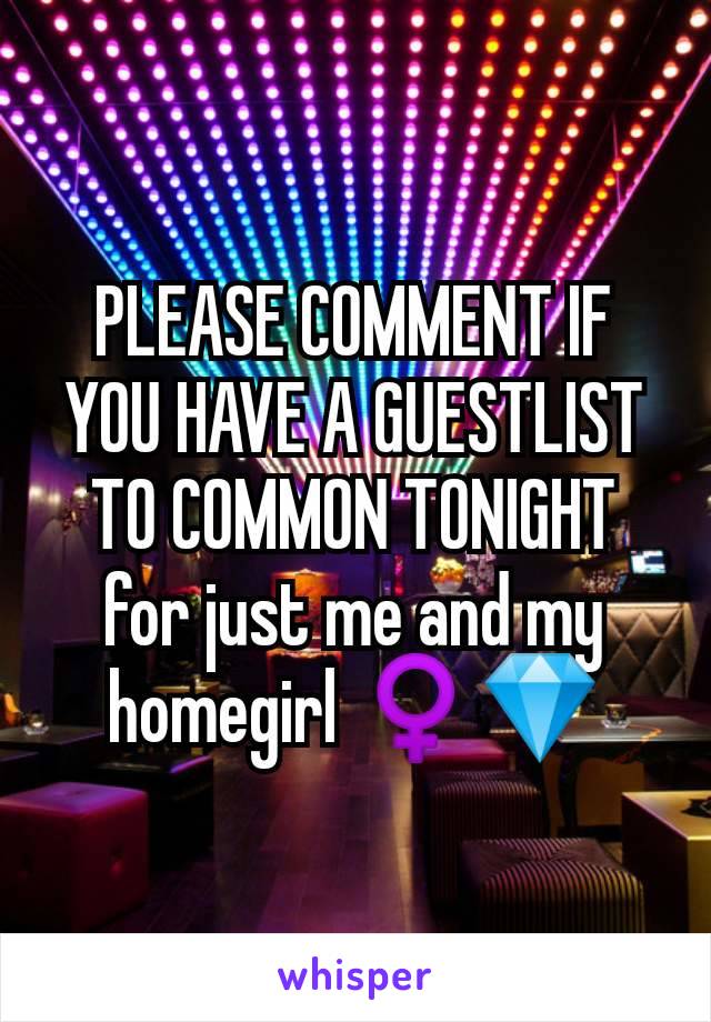 PLEASE COMMENT IF YOU HAVE A GUESTLIST TO COMMON TONIGHT for just me and my homegirl ♀️💎