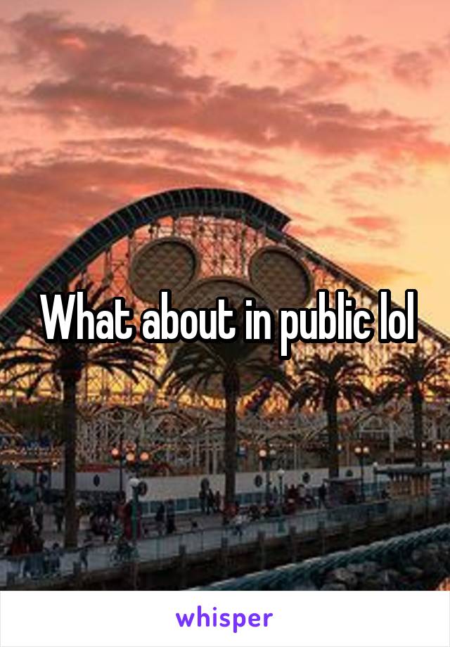 What about in public lol