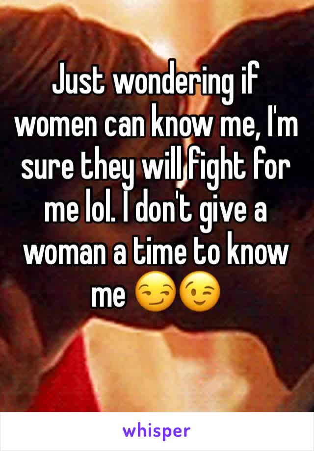 Just wondering if women can know me, I'm sure they will fight for me lol. I don't give a woman a time to know me 😏😉