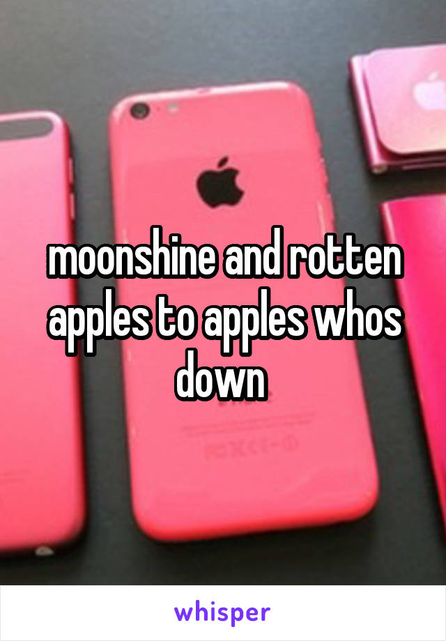 moonshine and rotten apples to apples whos down 