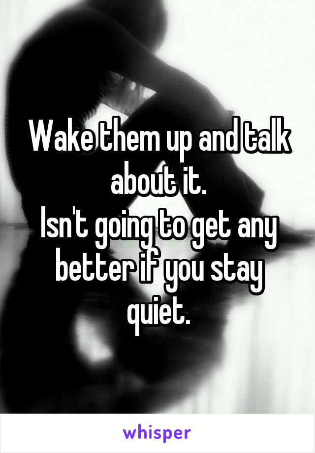 Wake them up and talk about it.
Isn't going to get any better if you stay quiet.