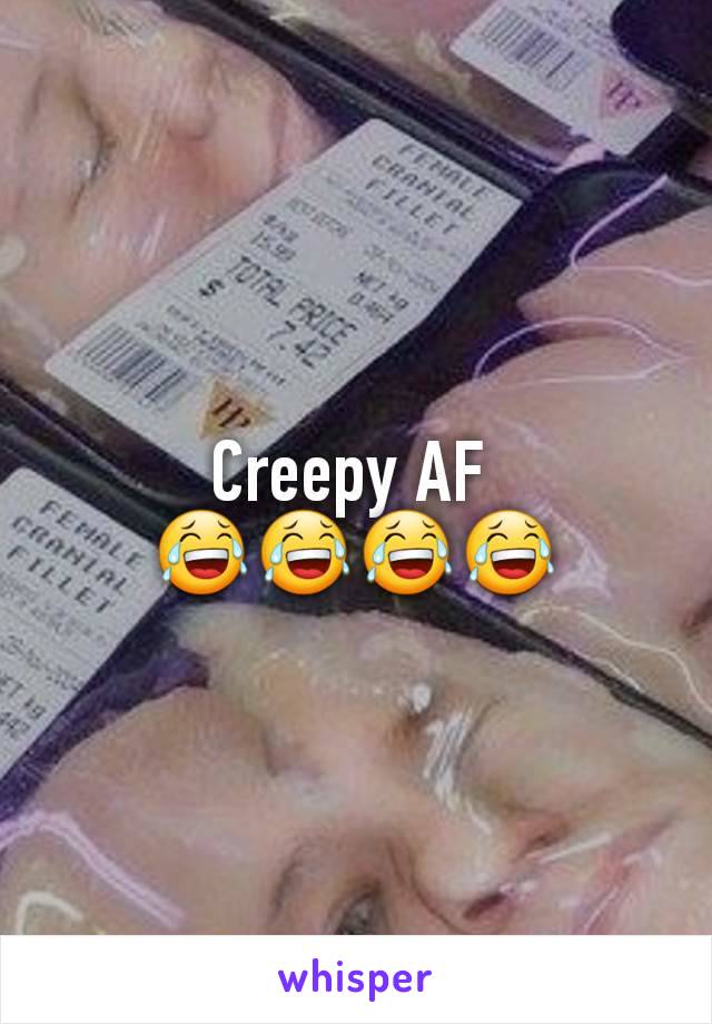 Creepy AF 
😂😂😂😂