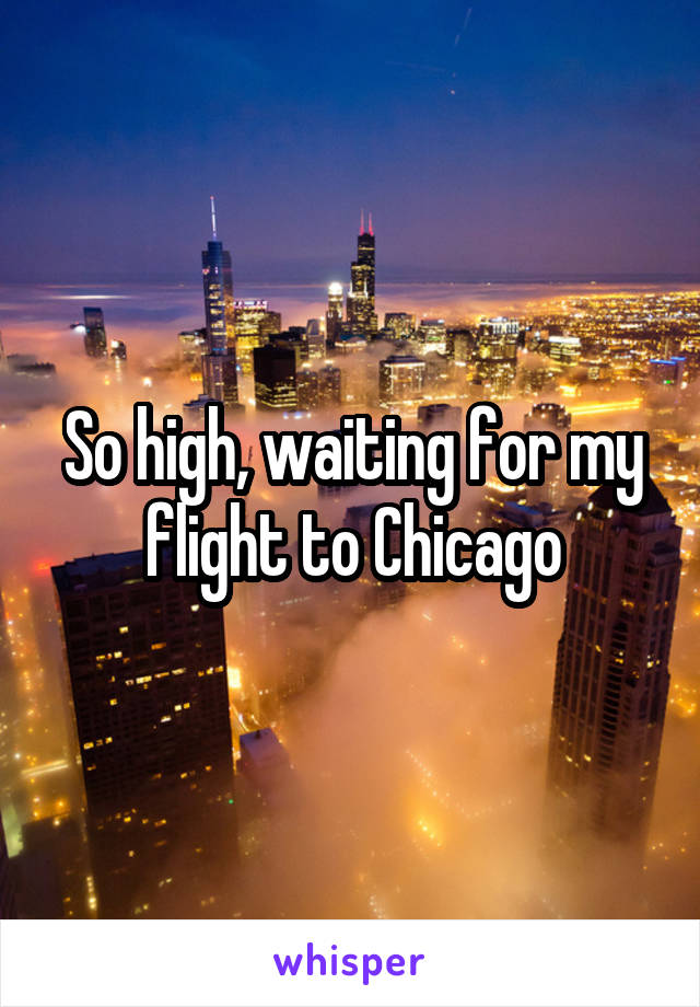 So high, waiting for my flight to Chicago