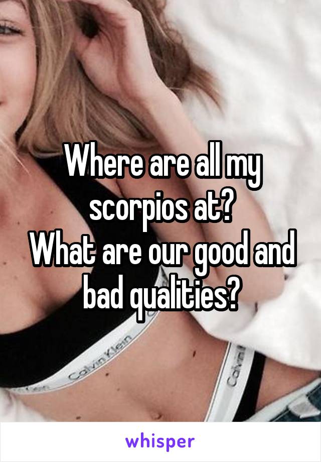 Where are all my scorpios at?
What are our good and bad qualities?