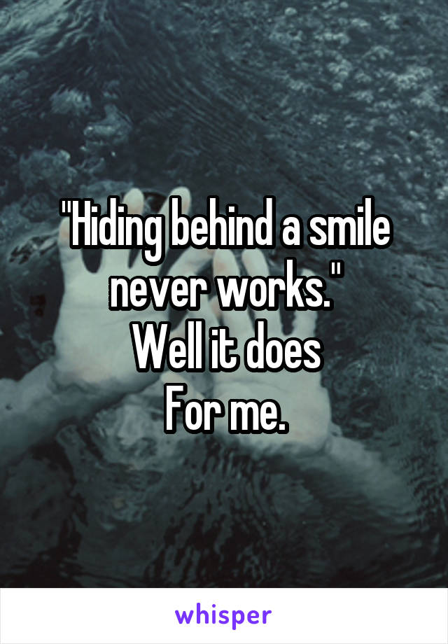 "Hiding behind a smile never works."
Well it does
For me.
