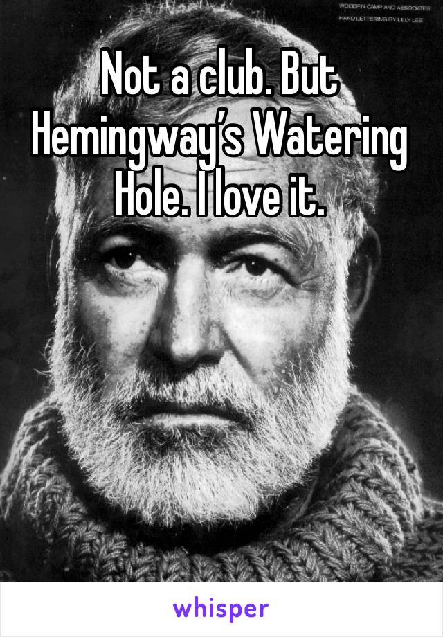 Not a club. But Hemingway’s Watering Hole. I love it. 