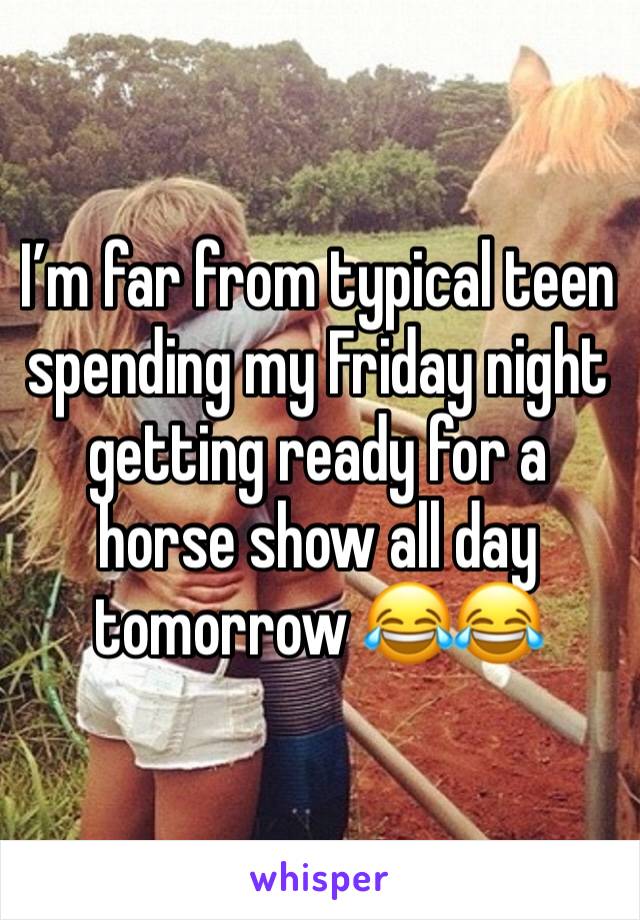 I’m far from typical teen spending my Friday night getting ready for a horse show all day tomorrow 😂😂