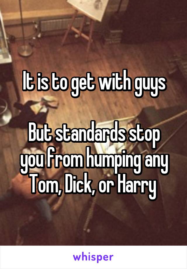 It is to get with guys

But standards stop you from humping any Tom, Dick, or Harry 