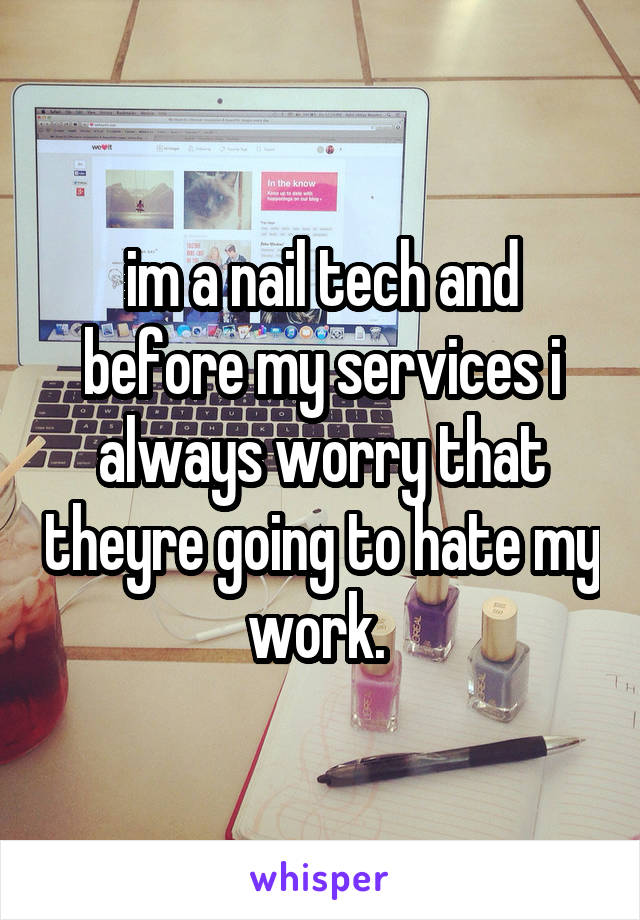 im a nail tech and before my services i always worry that theyre going to hate my work. 