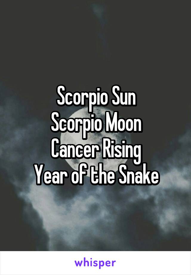Scorpio Sun
Scorpio Moon
Cancer Rising
Year of the Snake