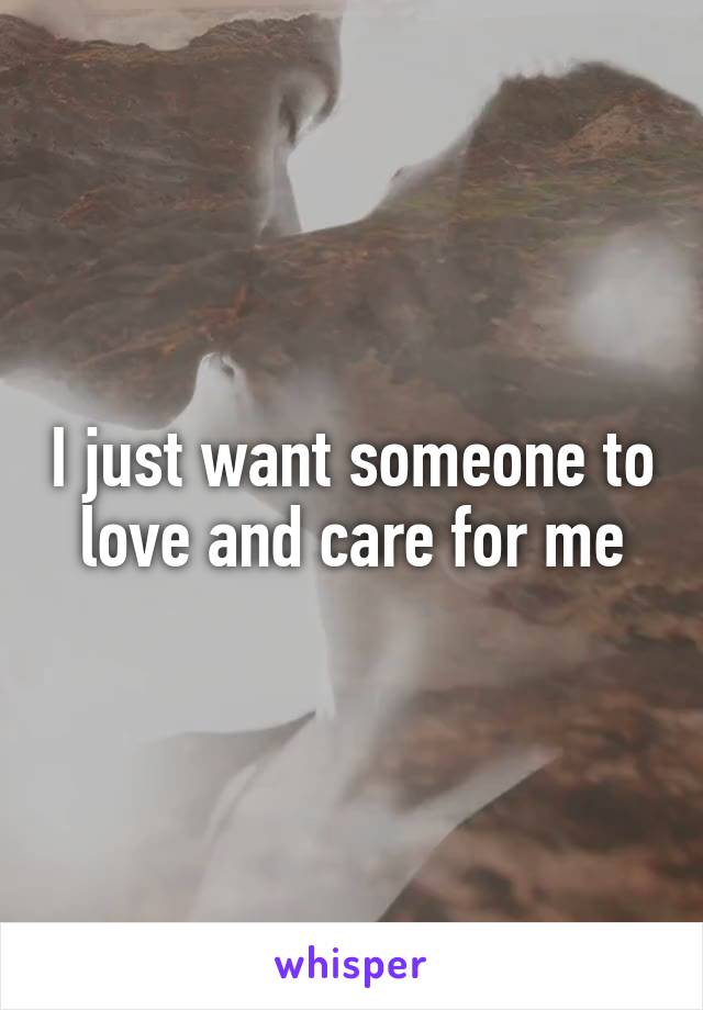 I just want someone to love and care for me