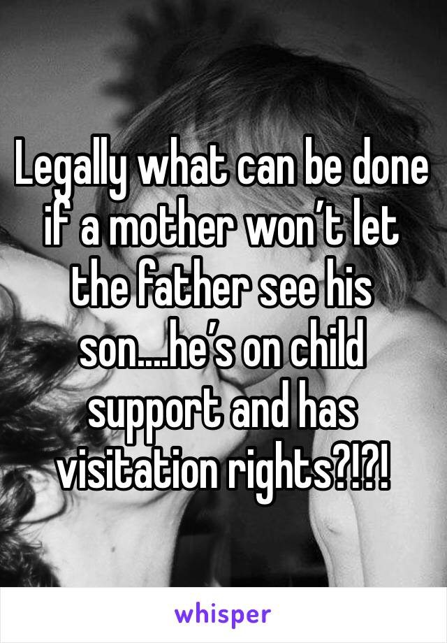 Legally what can be done if a mother won’t let the father see his son....he’s on child support and has visitation rights?!?! 