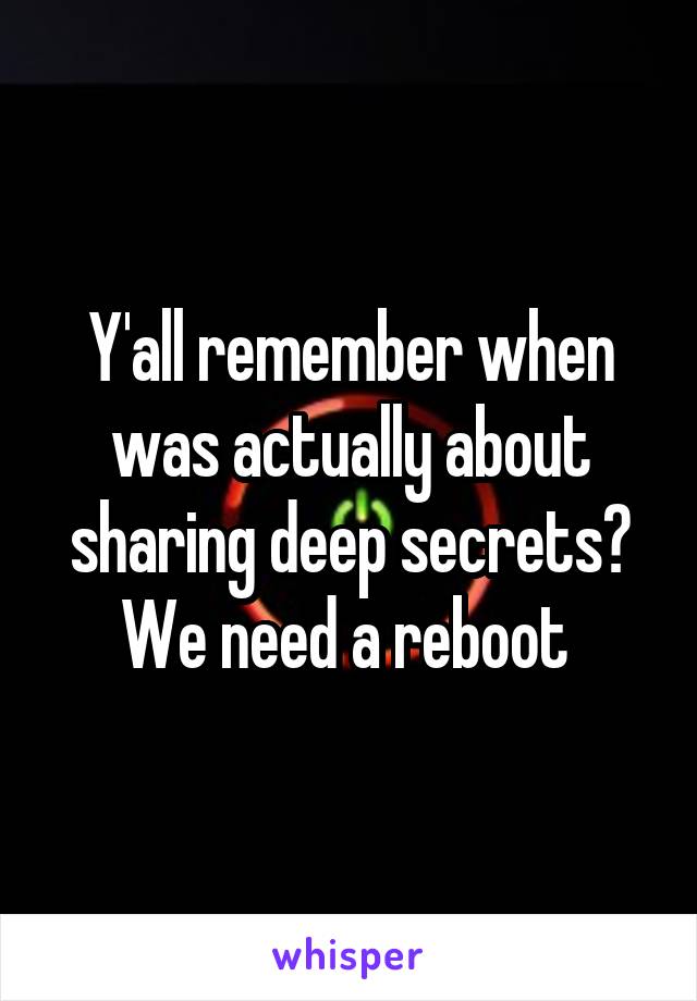 Y'all remember when was actually about sharing deep secrets? We need a reboot 