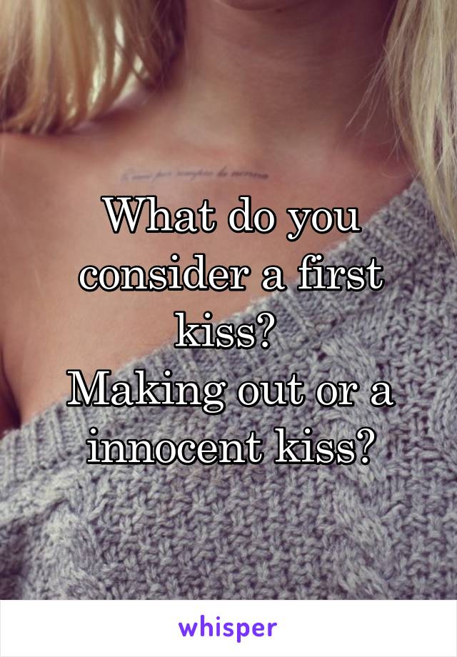What do you consider a first kiss? 
Making out or a innocent kiss?