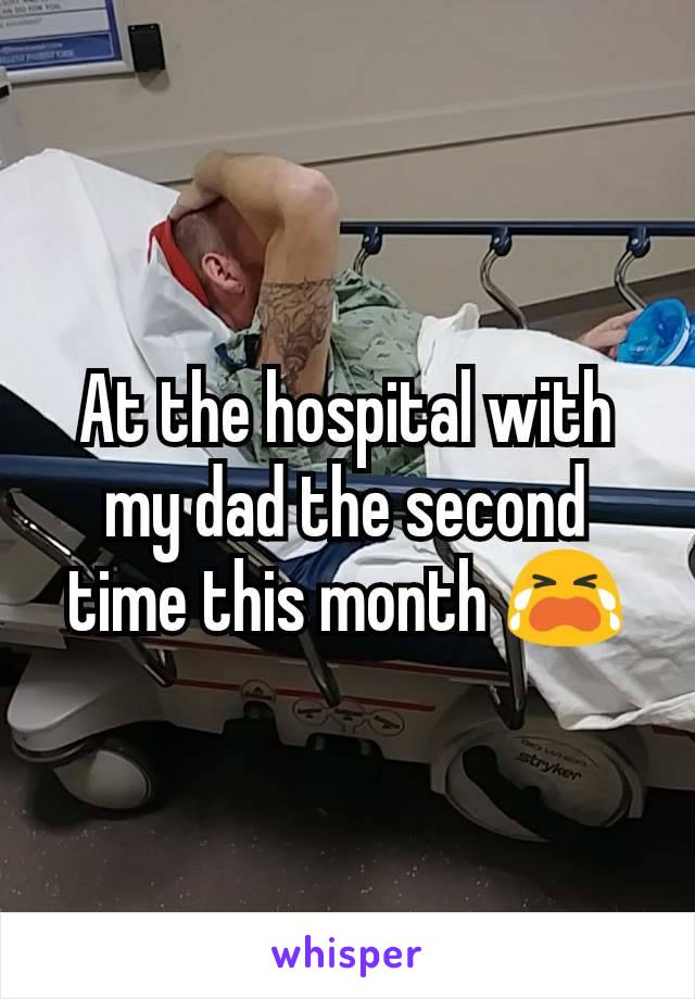At the hospital with my dad the second time this month 😭