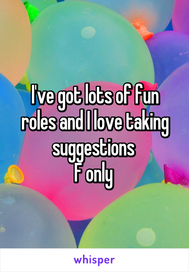 I've got lots of fun roles and I love taking suggestions 
F only 