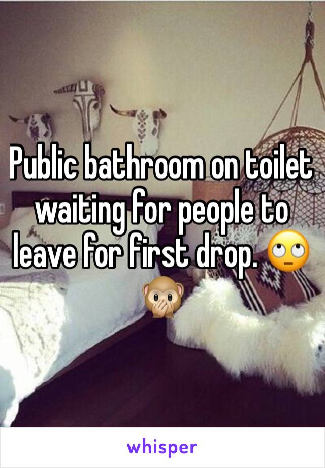 Public bathroom on toilet waiting for people to leave for first drop. 🙄🙊