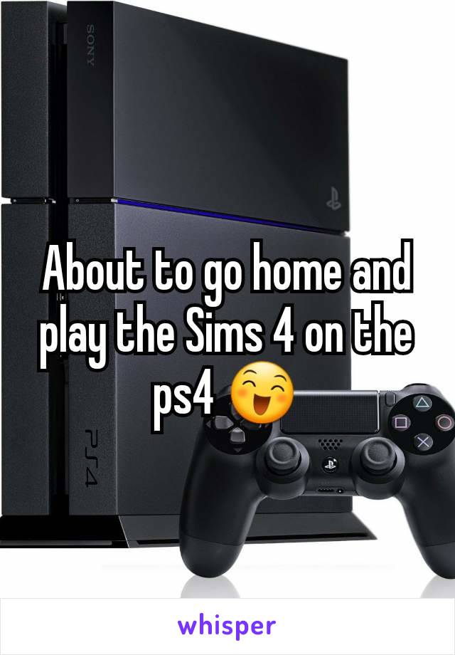 About to go home and play the Sims 4 on the ps4 😄