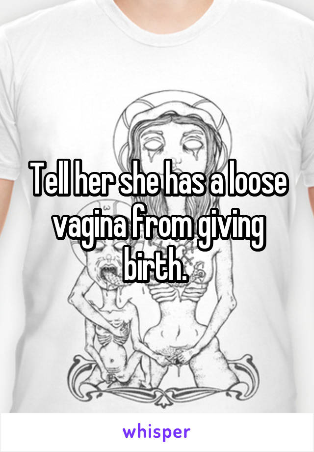 Tell her she has a loose vagina from giving birth. 