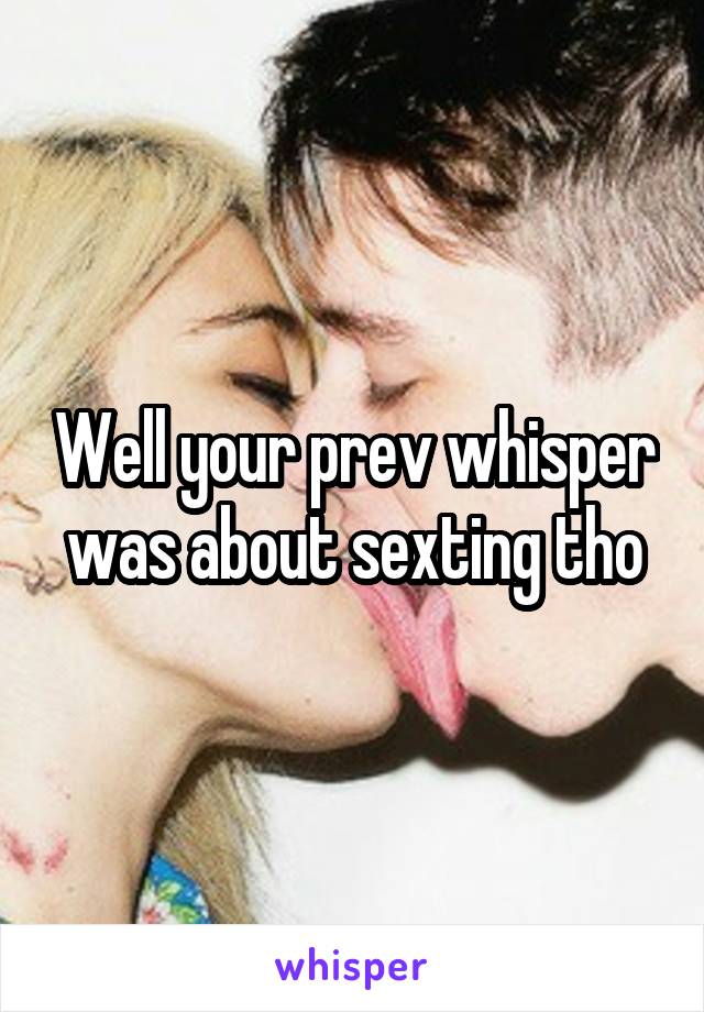 Well your prev whisper was about sexting tho
