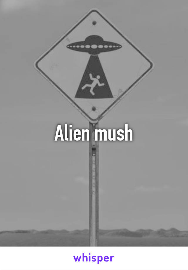 Alien mush