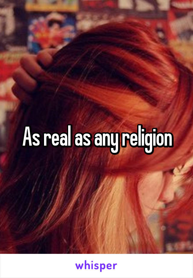 As real as any religion
