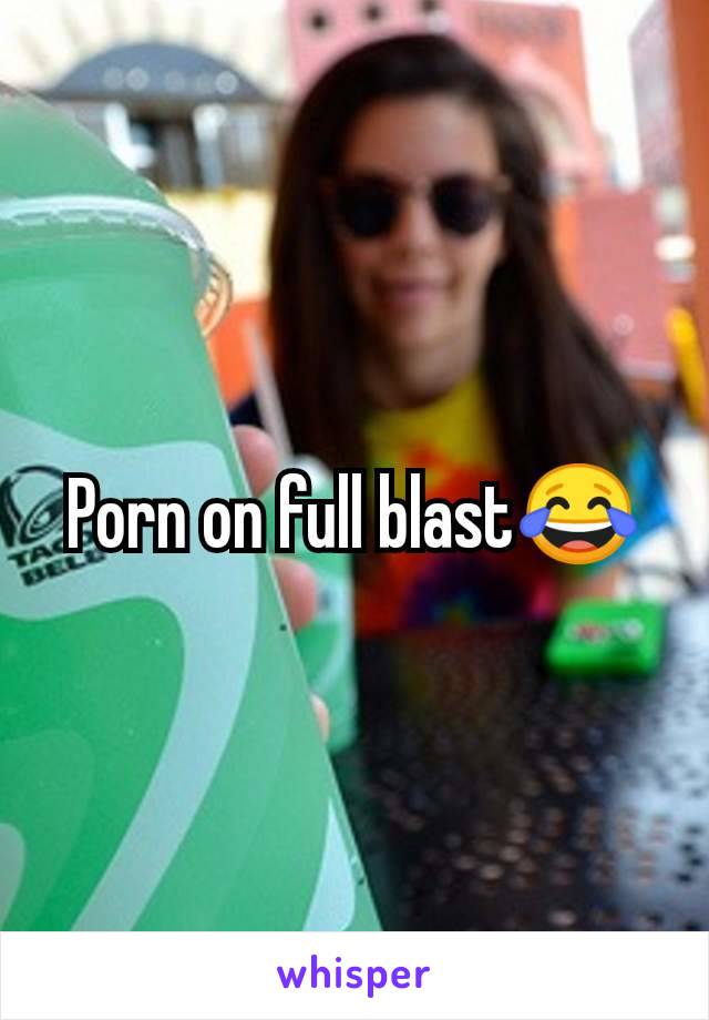 Porn on full blast😂