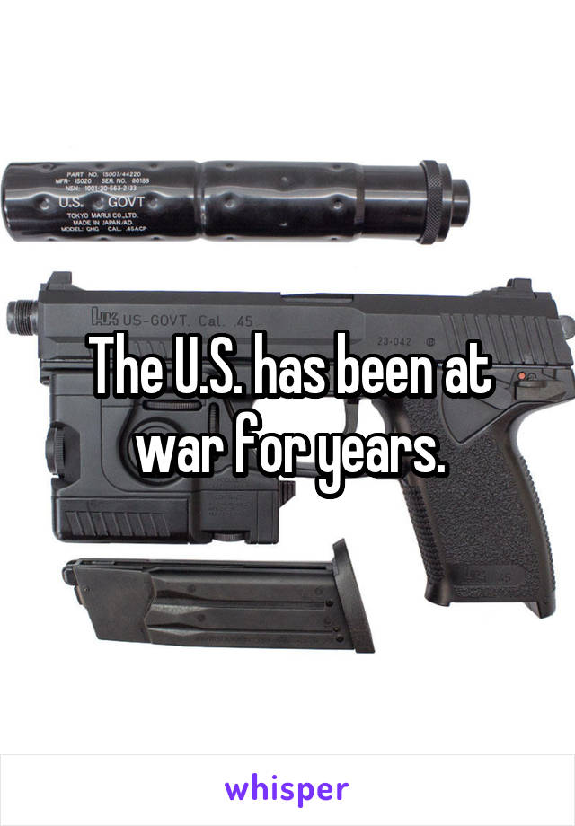 The U.S. has been at war for years.