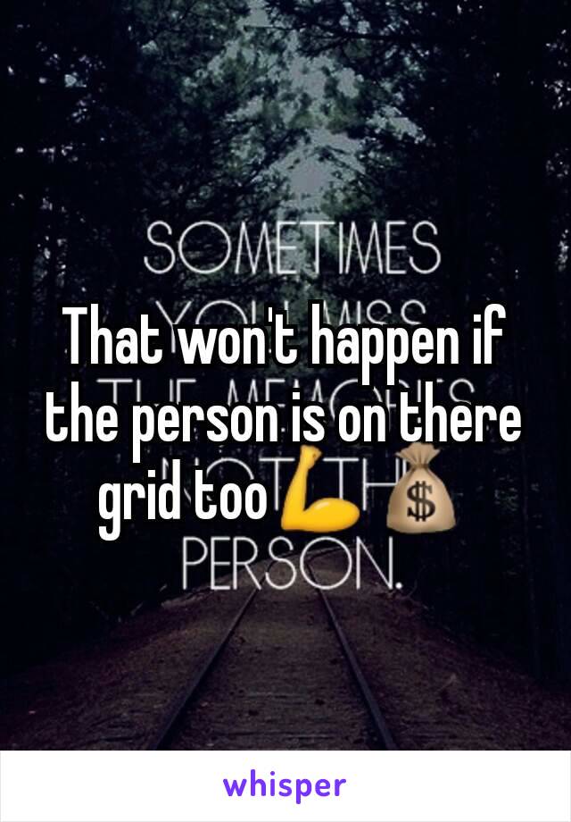 That won't happen if the person is on there grid too💪💰