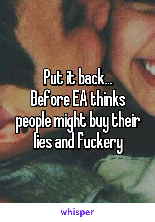 Put it back...
Before EA thinks people might buy their lies and fuckery