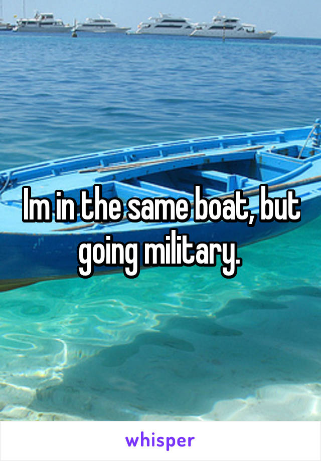 Im in the same boat, but going military. 