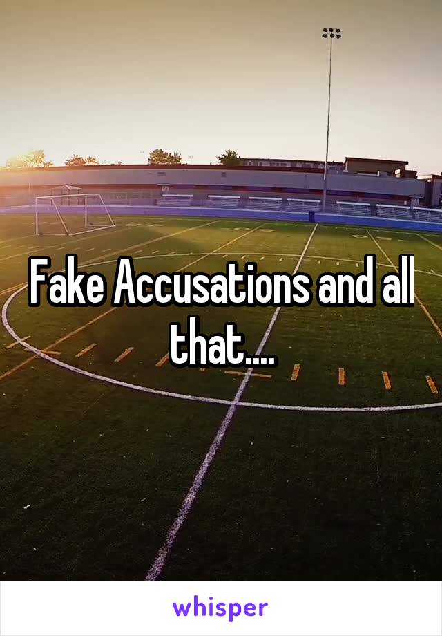 Fake Accusations and all that....