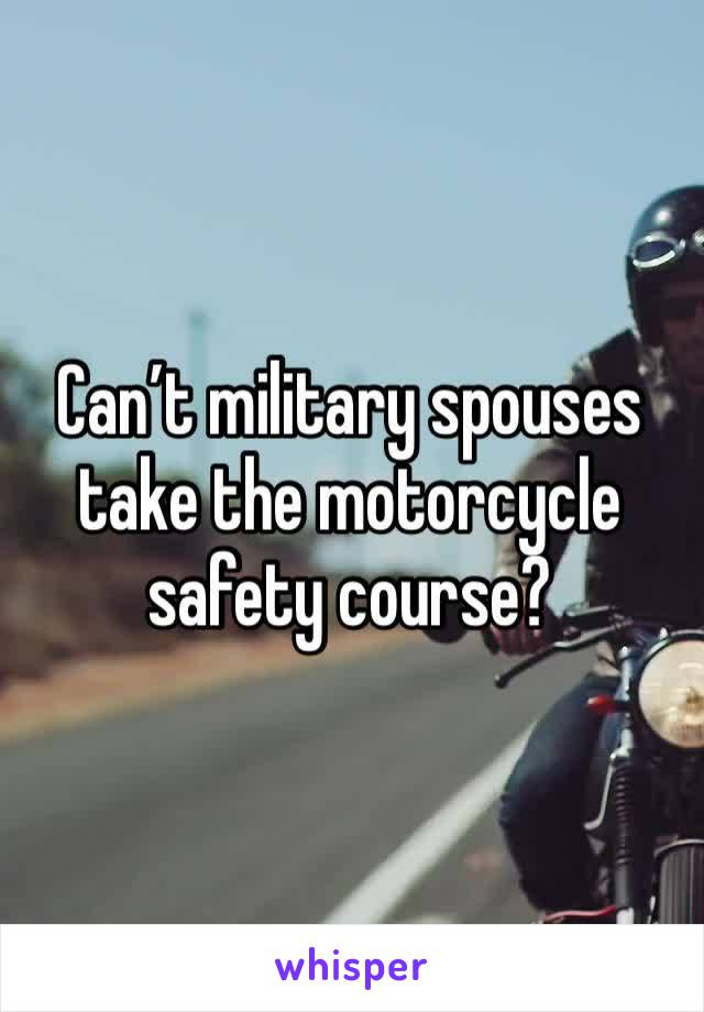 Can’t military spouses take the motorcycle safety course?