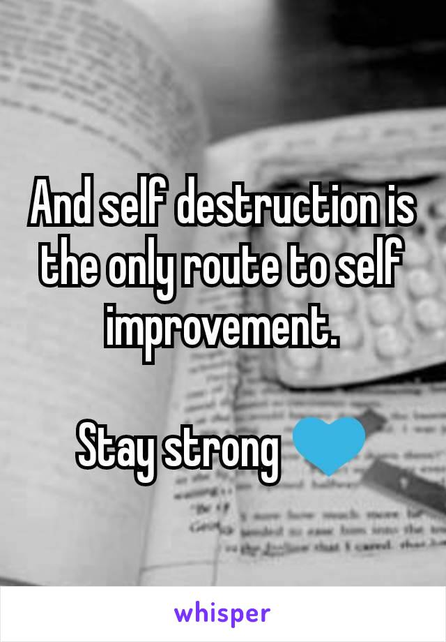 And self destruction is the only route to self improvement.

Stay strong 💙