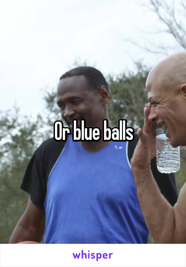 Or blue balls