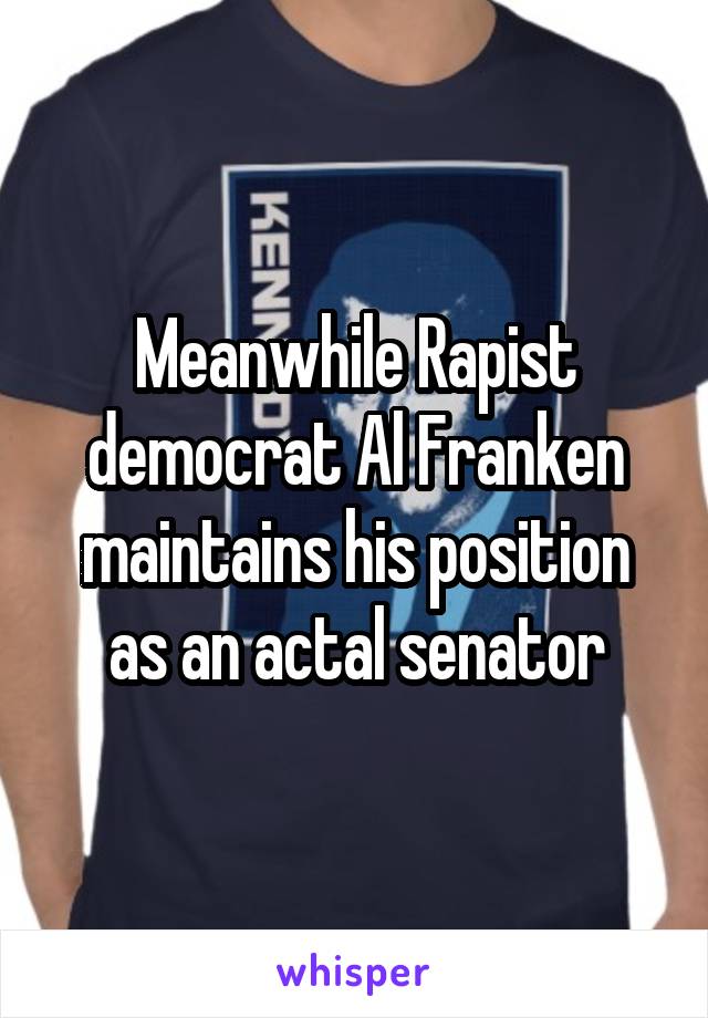 Meanwhile Rapist democrat Al Franken maintains his position as an actal senator
