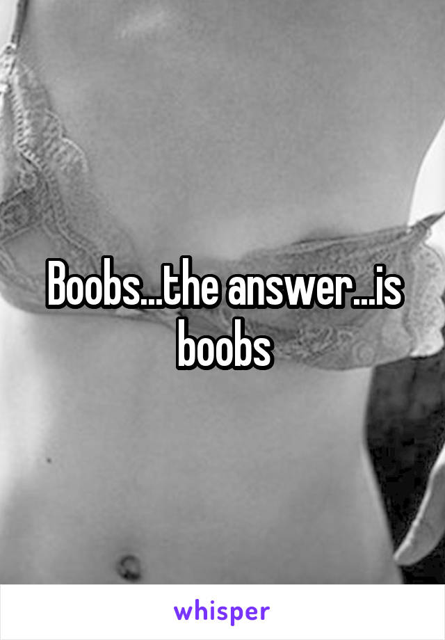 Boobs...the answer...is boobs