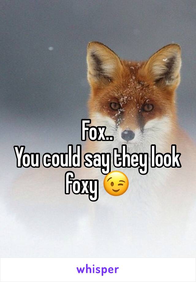 Fox.. 
You could say they look foxy 😉