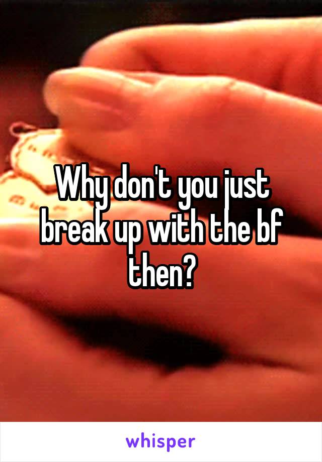 Why don't you just break up with the bf then?