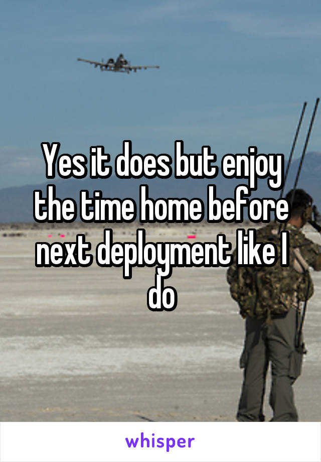 Yes it does but enjoy the time home before next deployment like I do