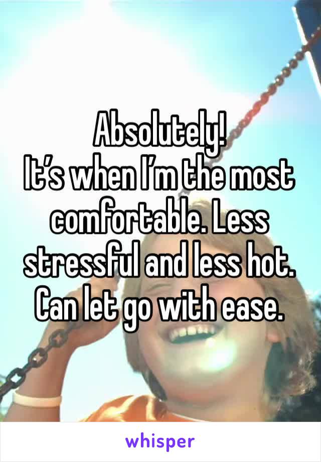Absolutely! 
It’s when I’m the most comfortable. Less stressful and less hot. Can let go with ease.