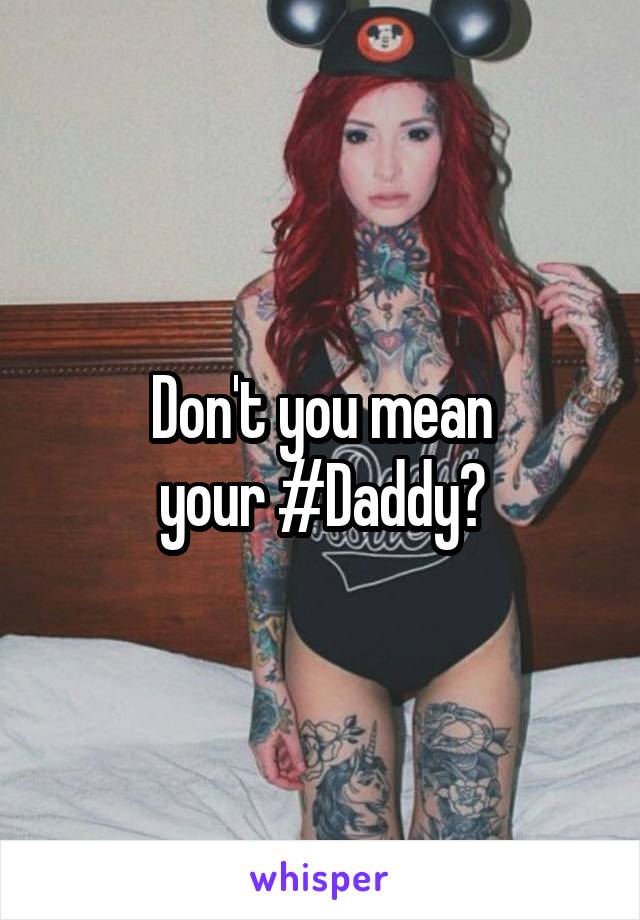 Don't you mean
your #Daddy?