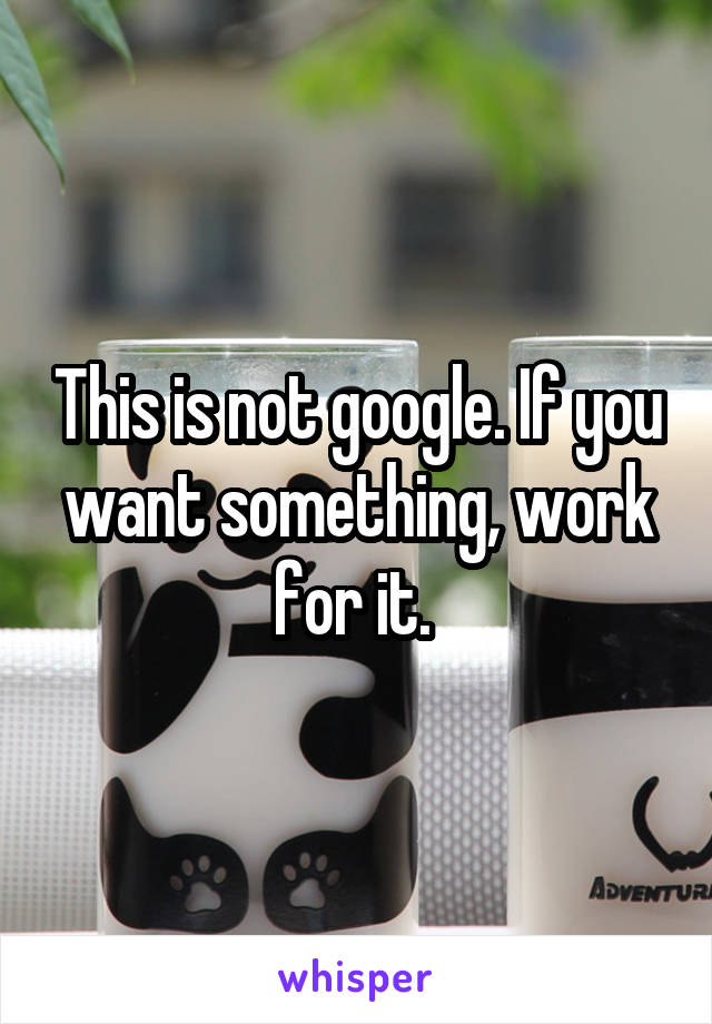 This is not google. If you want something, work for it. 
