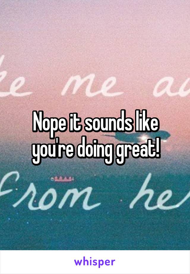 Nope it sounds like you're doing great!