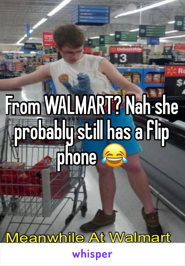 From WALMART? Nah she probably still has a flip phone 😂