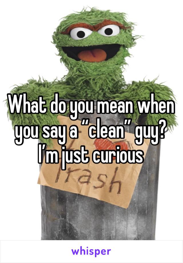 What do you mean when you say a “clean” guy? I’m just curious