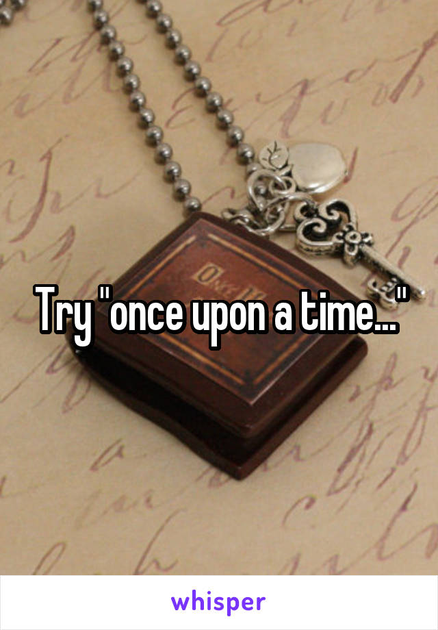 Try "once upon a time..."