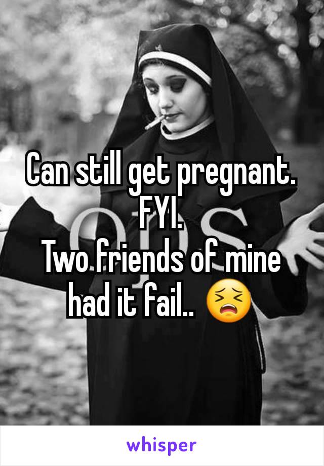 Can still get pregnant. FYI.
Two friends of mine had it fail.. 😣