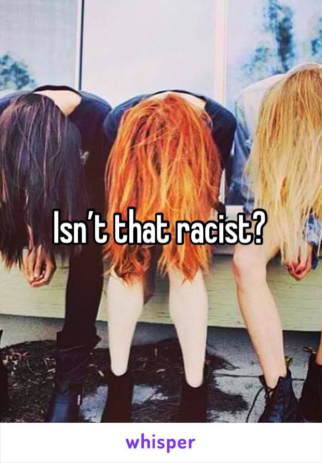 Isn’t that racist?