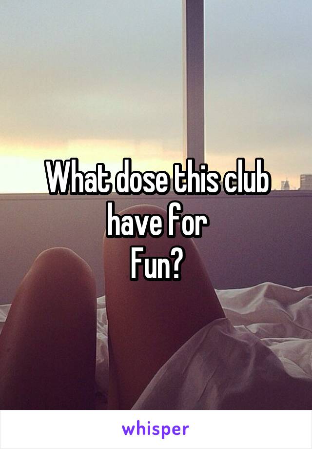 What dose this club have for
Fun?